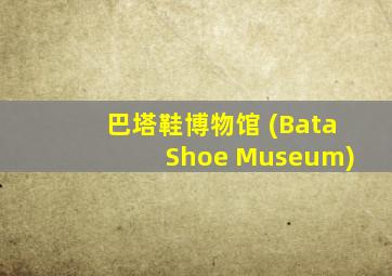 巴塔鞋博物馆 (Bata Shoe Museum)